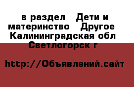  в раздел : Дети и материнство » Другое . Калининградская обл.,Светлогорск г.